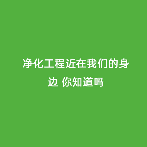 凈化工程近在我們的身邊 你知道嗎