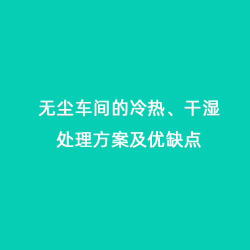 無(wú)塵車(chē)間的冷熱、干濕處理方案及優(yōu)缺點(diǎn)