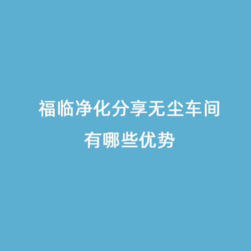 福臨凈化分享無(wú)塵車間有哪些優(yōu)勢(shì)