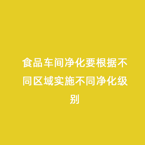 食品車間凈化要根據(jù)不同區(qū)域?qū)嵤┎煌瑑艋墑e