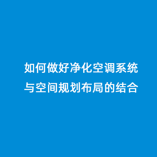 如何做好凈化空調(diào)系統(tǒng)與空間規(guī)劃布局的結(jié)合