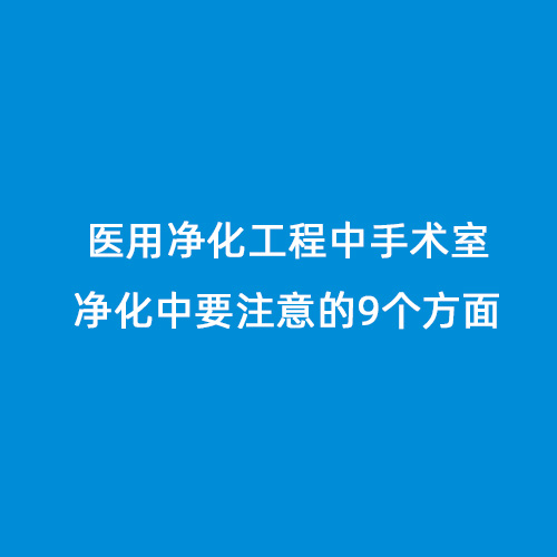 醫(yī)用凈化工程中手術(shù)室凈化中要注意的9個(gè)方面