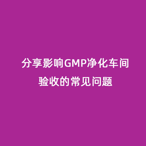 分享影響GMP凈化車(chē)間驗(yàn)收的常見(jiàn)問(wèn)題