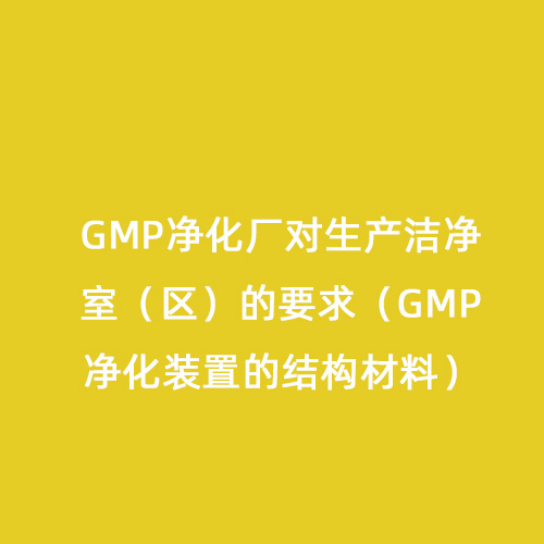 GMP凈化廠對(duì)生產(chǎn)潔凈室（區(qū)）的要求（GMP凈化裝置的結(jié)構(gòu)材料）