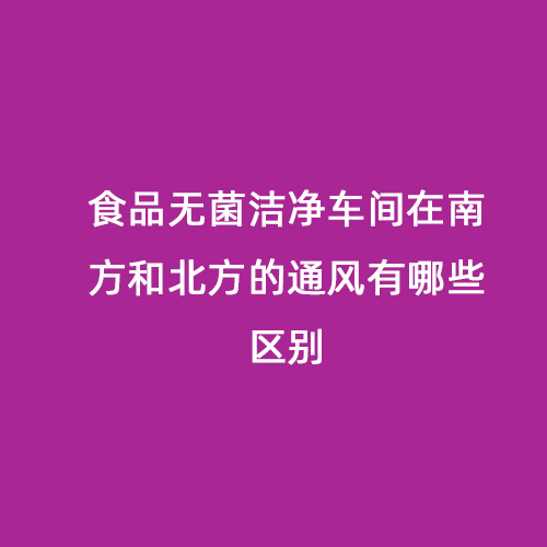 食品無菌潔凈車間在南方和北方的通風有哪些區(qū)別