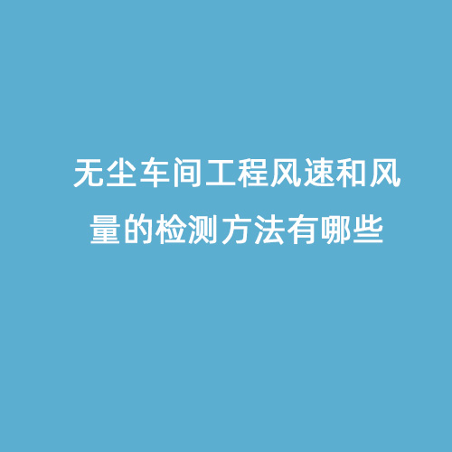 無塵車間工程風速和風量的檢測方法有哪些