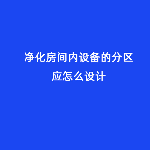 凈化房間內(nèi)設(shè)備的分區(qū)應(yīng)怎么設(shè)計(jì)