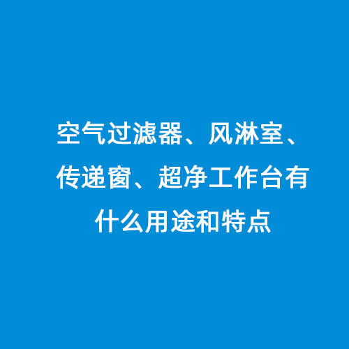 空氣過(guò)濾器、風(fēng)淋室、傳遞窗、超凈工作臺(tái)有什么用途和特點(diǎn)