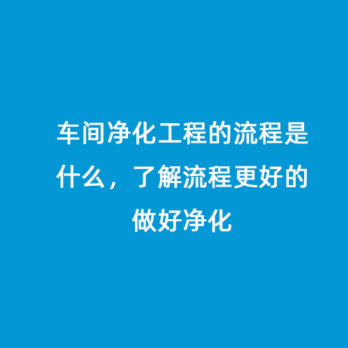 車間凈化工程的流程是什么，了解流程更好的做好凈化